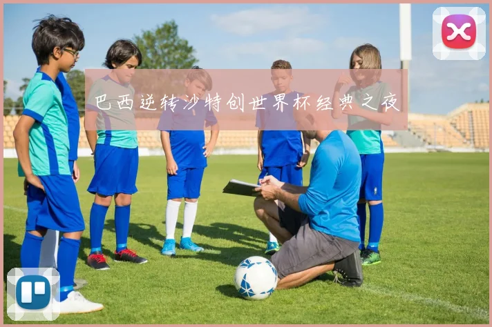 巴西逆转沙特创世界杯经典之夜