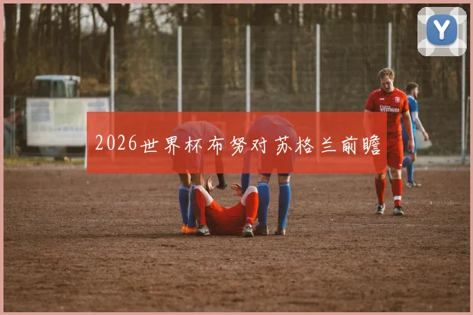 2026世界杯布努对苏格兰前瞻