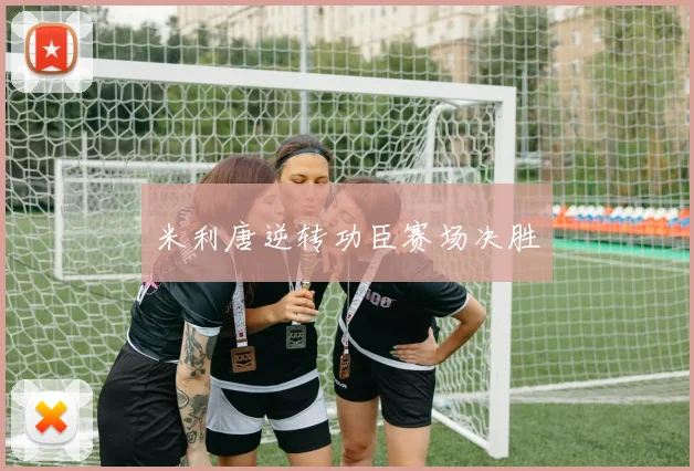 米利唐逆转功臣赛场决胜