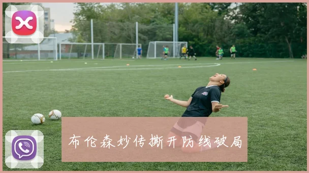 布伦森妙传撕开防线破局