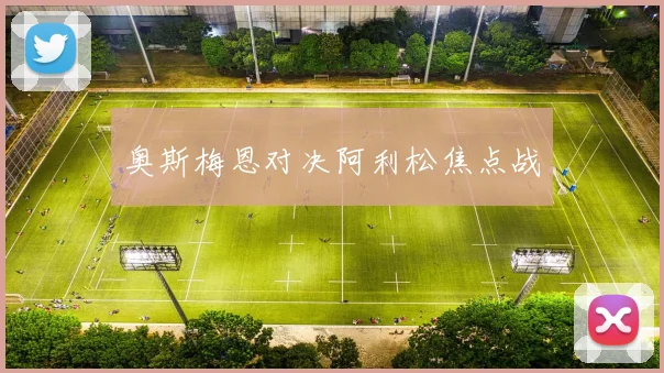 奥斯梅恩对决阿利松焦点战