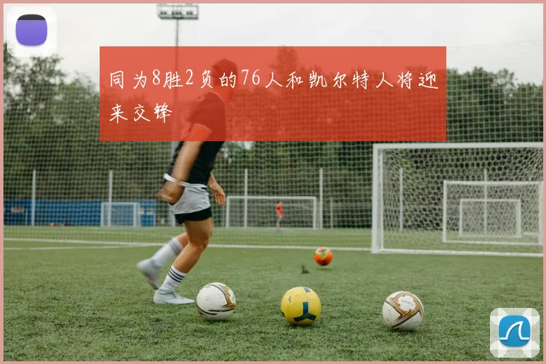 同为8胜2负的76人和凯尔特人将迎来交锋