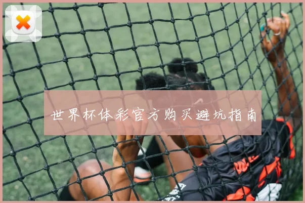 世界杯体彩官方购买避坑指南