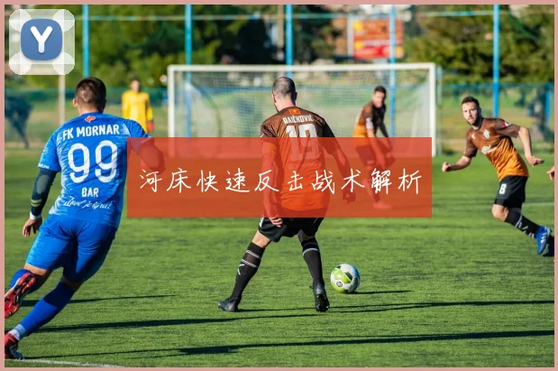 河床快速反击战术解析