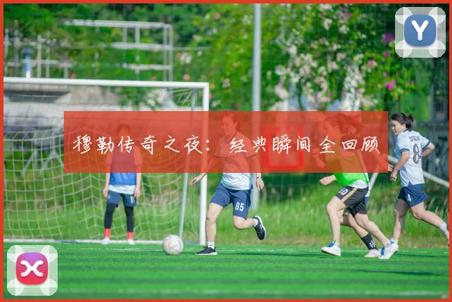穆勒传奇之夜：经典瞬间全回顾
