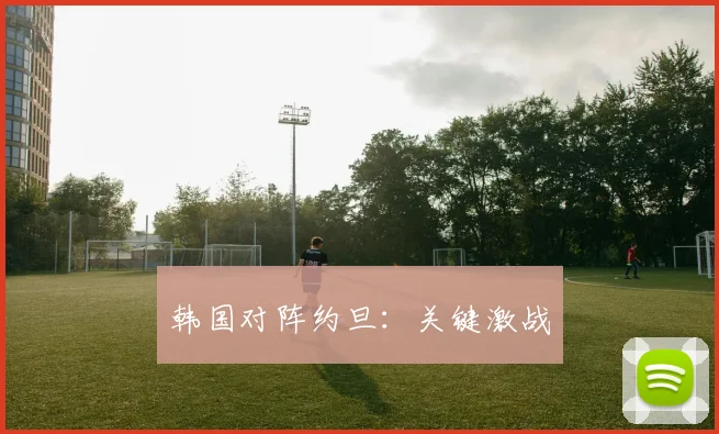 韩国对阵约旦：关键激战