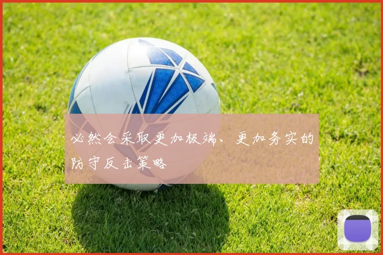 必然会采取更加极端、更加务实的防守反击策略