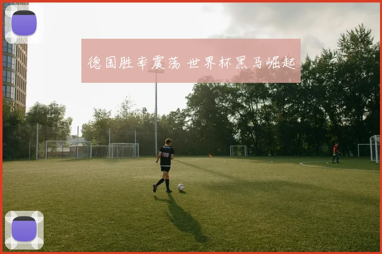 德国胜率震荡 世界杯黑马崛起