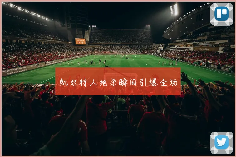 凯尔特人绝杀瞬间引爆全场
