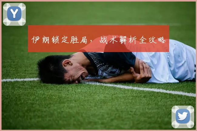伊朗锁定胜局,战术解析全攻略