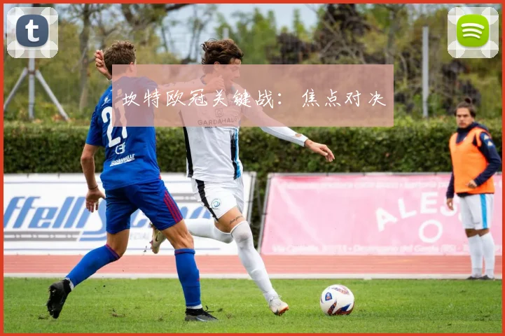 坎特欧冠关键战:焦点对决