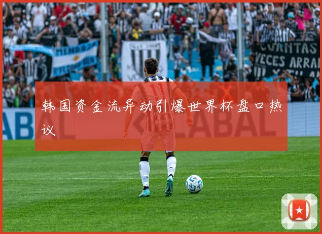韩国资金流异动引爆世界杯盘口热议