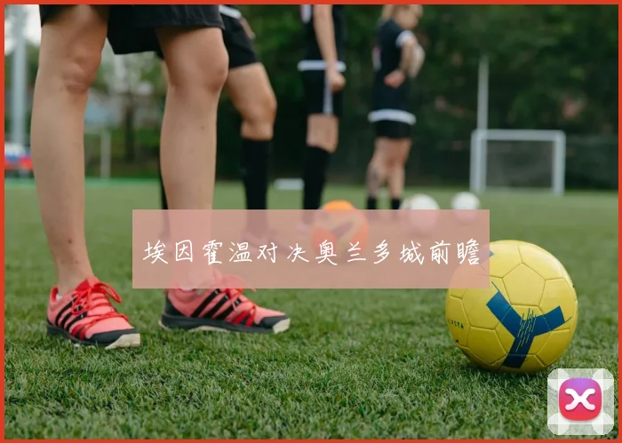 埃因霍温对决奥兰多城前瞻