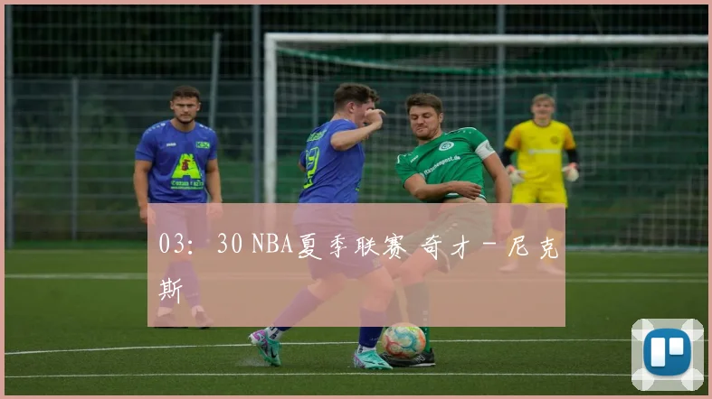 03:30 NBA夏季联赛 奇才 - 尼克斯
