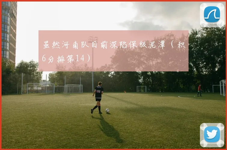 虽然河南队目前深陷保级泥潭(积6分排第14)