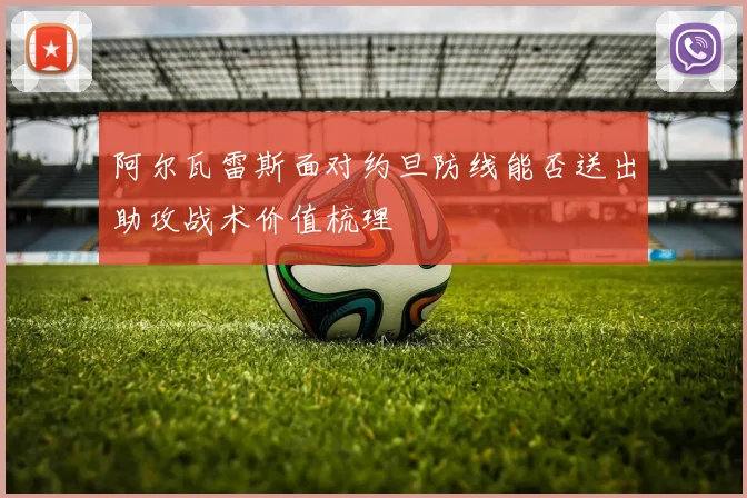 阿尔瓦雷斯面对约旦防线能否送出助攻战术价值梳理