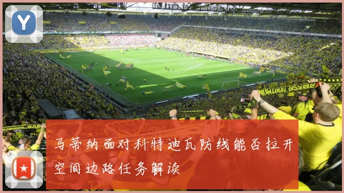 马蒂纳面对科特迪瓦防线能否拉开空间边路任务解读