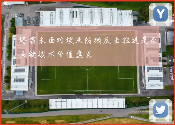 塔雷米面对埃及防线反击推进是否关键战术价值盘点