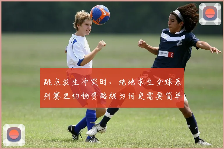 跳点发生冲突时，绝地求生全球系列赛里的物资路线为何更需要简单原则