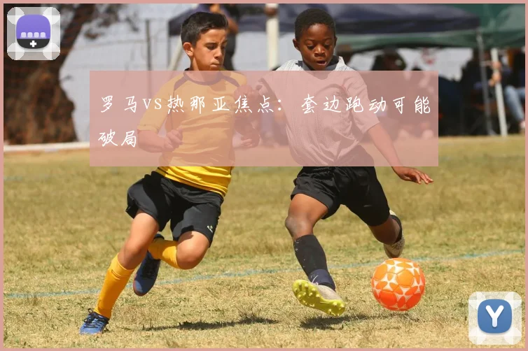 罗马vs热那亚焦点：套边跑动可能破局