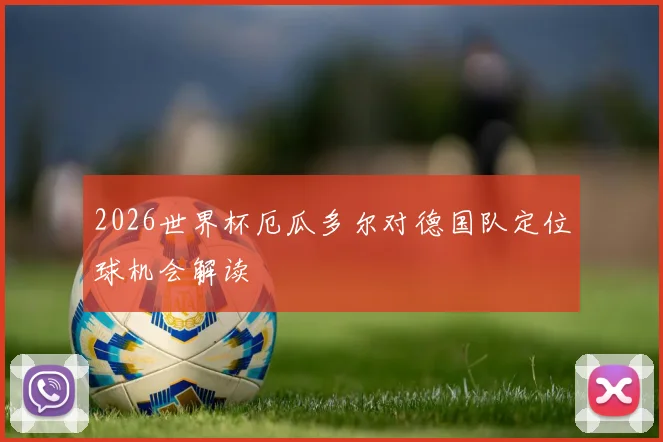 2026世界杯厄瓜多尔对德国队定位球机会解读
