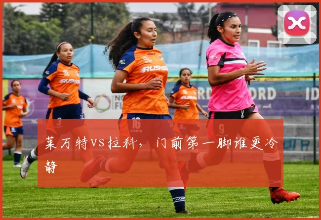 莱万特vs拉科，门前第一脚谁更冷静