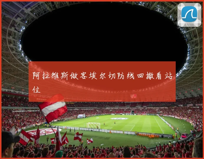 阿拉维斯做客埃尔切防线回撤看站位