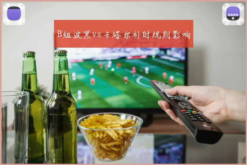 B组波黑vs卡塔尔补时规则影响