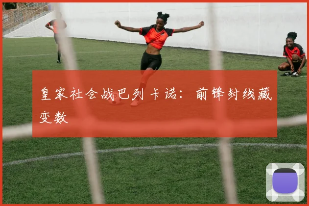 皇家社会战巴列卡诺：前锋封线藏变数
