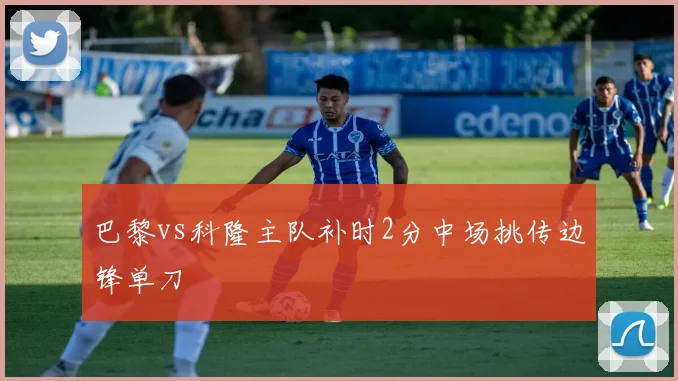 巴黎vs科隆主队补时2分中场挑传边锋单刀