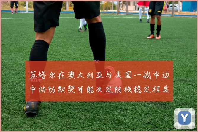 苏塔尔在澳大利亚与美国一战中边中协防默契可能决定防线稳定程度