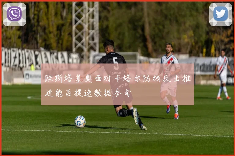 欧斯塔基奥面对卡塔尔防线反击推进能否提速数据参考