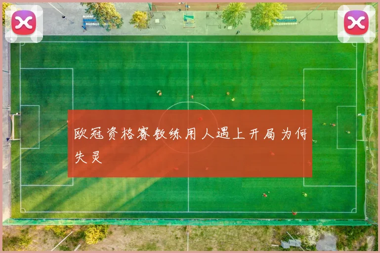 欧冠资格赛教练用人遇上开局为何失灵