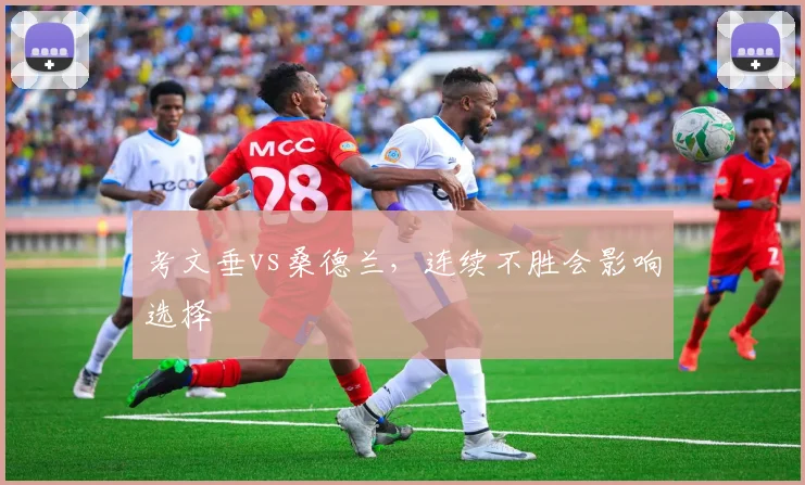 考文垂vs桑德兰,连续不胜会影响选择