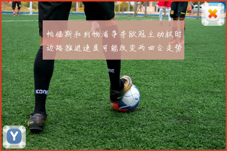 帕福斯和利物浦争夺欧冠主动权时边路推进速度可能改变两回合走势