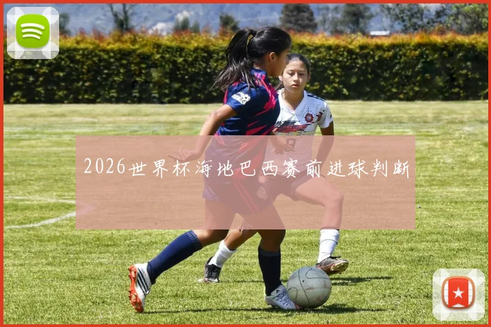 2026世界杯海地巴西赛前进球判断