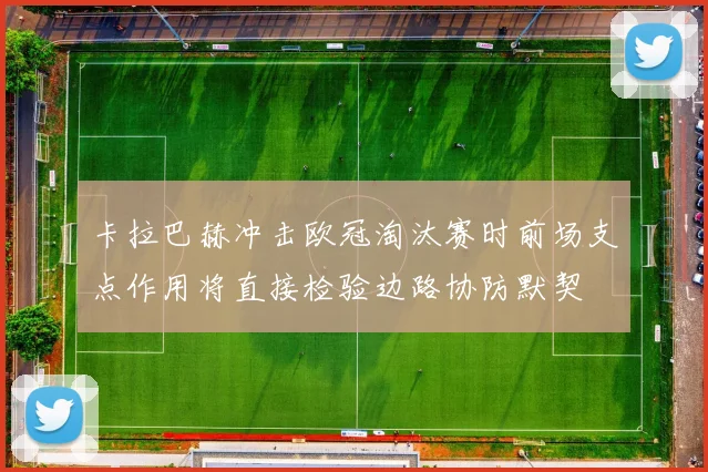 卡拉巴赫冲击欧冠淘汰赛时前场支点作用将直接检验边路协防默契