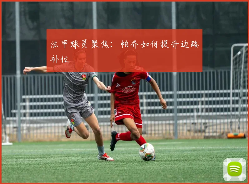 法甲球员聚焦:帕乔如何提升边路补位