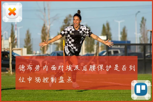 德布劳内面对埃及后腰保护是否到位中场控制盘点